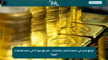 تراجع جديد في أسعار الذهب بالإمارات.. كم بلغ عيار 21 في بداية تعاملات اليوم؟